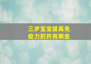 三岁宝宝提高免疫力的药有哪些