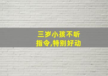 三岁小孩不听指令,特别好动