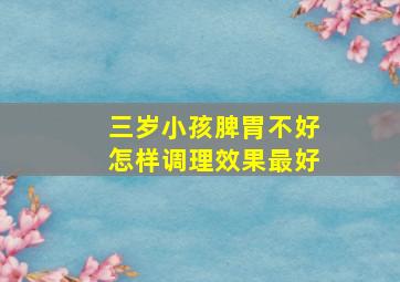 三岁小孩脾胃不好怎样调理效果最好