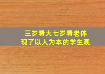 三岁看大七岁看老体现了以人为本的学生观