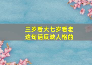 三岁看大七岁看老这句话反映人格的