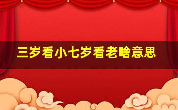 三岁看小七岁看老啥意思