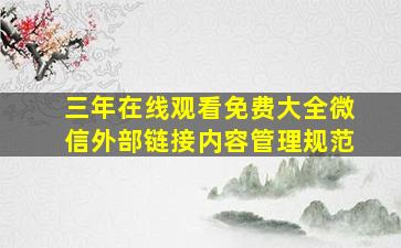 三年在线观看免费大全微信外部链接内容管理规范