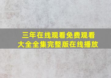 三年在线观看免费观看大全全集完整版在线播放