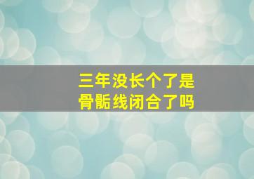 三年没长个了是骨骺线闭合了吗