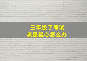 三年级了考试老是粗心怎么办