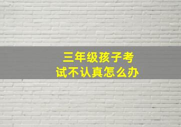 三年级孩子考试不认真怎么办