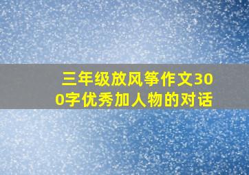 三年级放风筝作文300字优秀加人物的对话