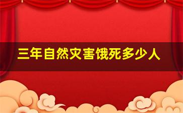 三年自然灾害饿死多少人