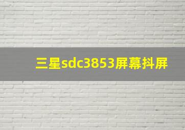 三星sdc3853屏幕抖屏