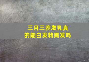 三月三养发乳真的能白发转黑发吗