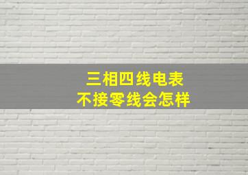 三相四线电表不接零线会怎样