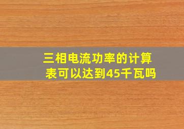 三相电流功率的计算表可以达到45千瓦吗