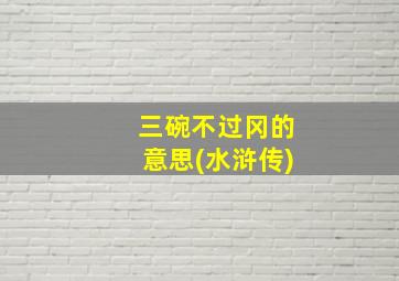 三碗不过冈的意思(水浒传)