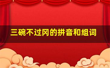 三碗不过冈的拼音和组词