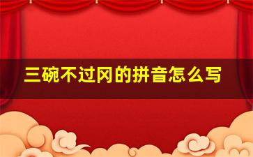 三碗不过冈的拼音怎么写