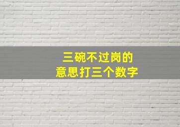 三碗不过岗的意思打三个数字