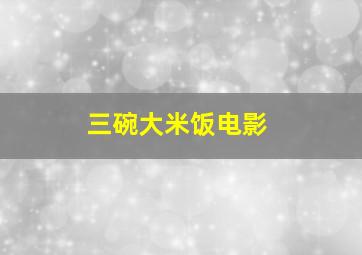 三碗大米饭电影