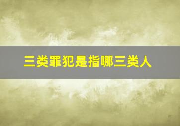 三类罪犯是指哪三类人