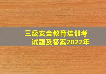 三级安全教育培训考试题及答案2022年