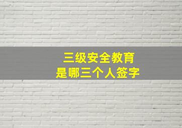 三级安全教育是哪三个人签字