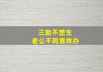 三胎不想生 老公不同意咋办