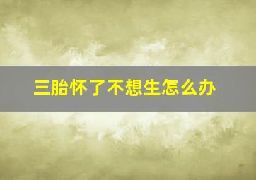 三胎怀了不想生怎么办