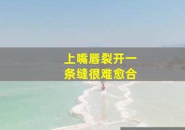 上嘴唇裂开一条缝很难愈合