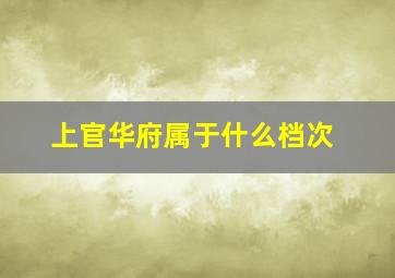 上官华府属于什么档次