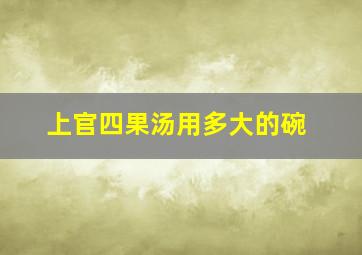 上官四果汤用多大的碗