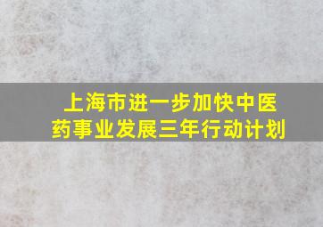 上海市进一步加快中医药事业发展三年行动计划