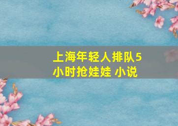 上海年轻人排队5小时抢娃娃 小说