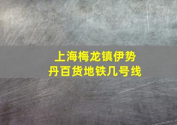 上海梅龙镇伊势丹百货地铁几号线