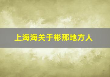 上海海关于彬那地方人