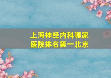 上海神经内科哪家医院排名第一北京