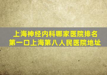 上海神经内科哪家医院排名第一口上海第八人民医院地址