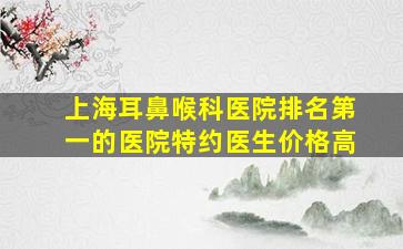 上海耳鼻喉科医院排名第一的医院特约医生价格高