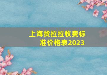 上海货拉拉收费标准价格表2023