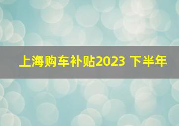 上海购车补贴2023 下半年