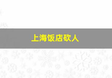 上海饭店砍人