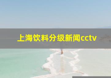 上海饮料分级新闻cctv