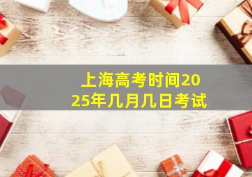 上海高考时间2025年几月几日考试