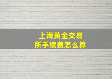 上海黄金交易所手续费怎么算