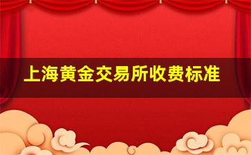 上海黄金交易所收费标准