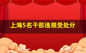 上海5名干部违规受处分