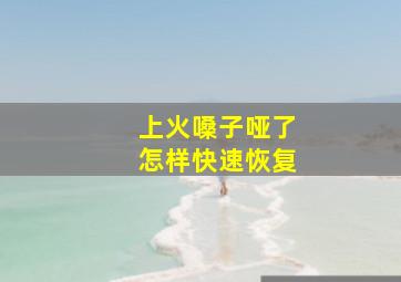 上火嗓子哑了怎样快速恢复