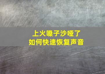 上火嗓子沙哑了如何快速恢复声音