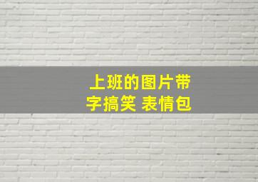 上班的图片带字搞笑 表情包