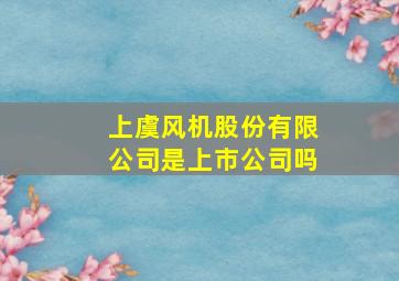 上虞风机股份有限公司是上市公司吗