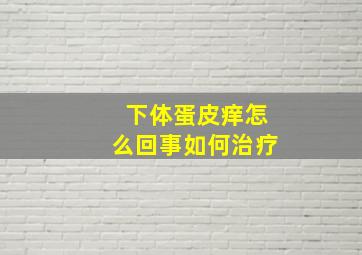 下体蛋皮痒怎么回事如何治疗